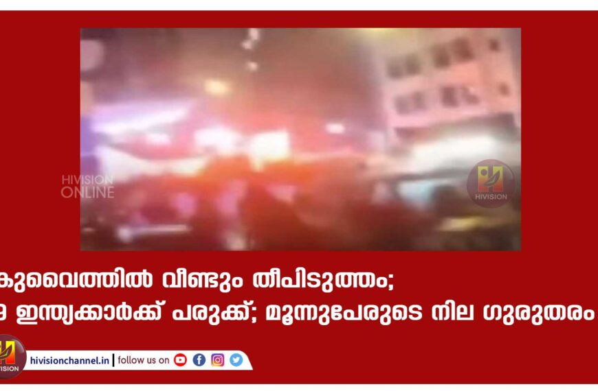 കുവൈത്തില്‍ വീണ്ടും തീപിടുത്തം; 9 ഇന്ത്യക്കാര്‍ക്ക് പരുക്ക്; മൂന്നുപേരുടെ നില ഗുരുതരം