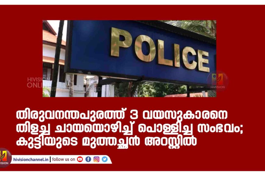 തിരുവനന്തപുരത്ത് 3 വയസുകാരനെ തിളച്ച ചായയൊഴിച്ച് പൊള്ളിച്ച സംഭവം; കുട്ടിയുടെ മുത്തച്ഛൻ അറസ്റ്റിൽ