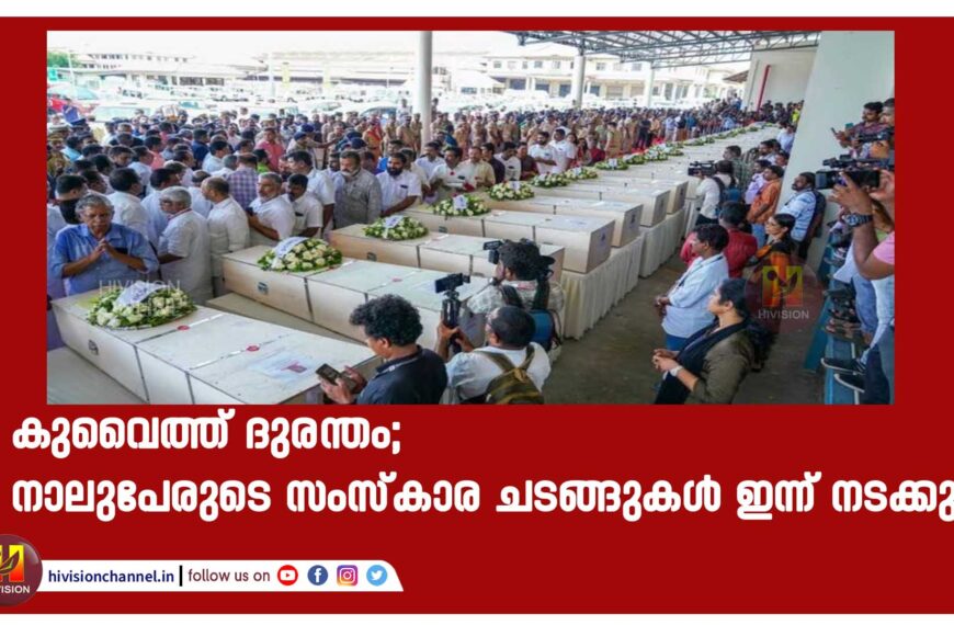 കുവൈത്ത് ദുരന്തം; നാലുപേരുടെ സംസ്കാര ചടങ്ങുകൾ ഇന്ന് നടക്കും