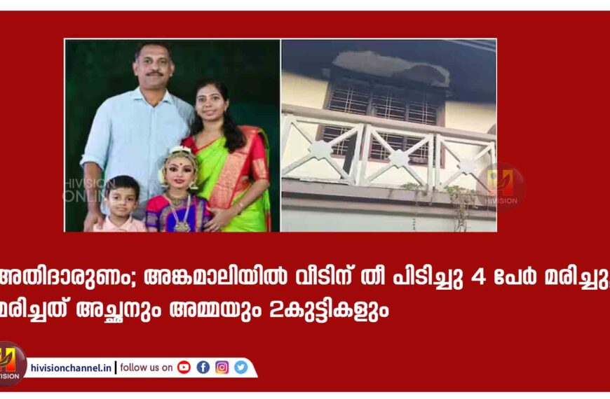 അതിദാരുണം; അങ്കമാലിയിൽ വീടിന് തീ പിടിച്ചു 4 പേർ മരിച്ചു, മരിച്ചത് അച്ഛനും അമ്മയും 2കുട്ടികളും.എന്താണ് സംഭവിച്ചതെന്ന് പൊലീസ് അന്വേഷിച്ച് വരികയാണ്. 