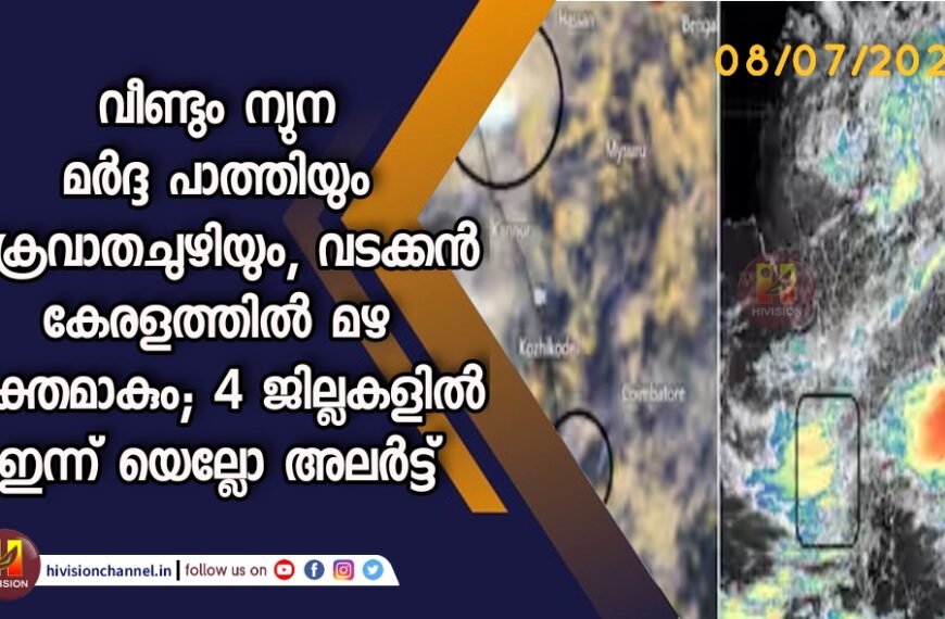 വീണ്ടും ന്യുന മർദ്ദ പാത്തിയും ചക്രവാതചുഴിയും, വടക്കൻ കേരളത്തിൽ മഴ ശക്തമാകും; 4 ജില്ലകളിൽ ഇന്ന് യെല്ലോ അലർട്ട്