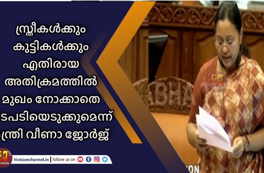 സ്ത്രീകള്‍ക്കും കുട്ടികള്‍ക്കും എതിരായ അതിക്രമത്തില്‍ മുഖം നോക്കാതെ നടപടിയെടുക്കുമെന്ന് മന്ത്രി വീണാ ജോര്‍ജ്