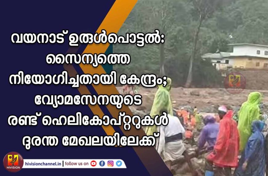 വയനാട് ഉരുള്‍പൊട്ടല്‍, സൈന്യത്തെ നിയോഗിച്ചതായി കേന്ദ്രം; വ്യോമസേനയുടെ രണ്ട് ഹെലികോപ്റ്ററുകള്‍ ദുരന്ത മേഖലയിലേക്ക്