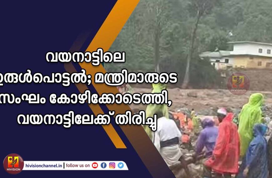 വയനാട്ടിലെ ഉരുള്‍പൊട്ടല്‍; മന്ത്രിമാരുടെ സംഘം കോഴിക്കോടെത്തി, വയനാട്ടിലേക്ക് തിരിച്ചു