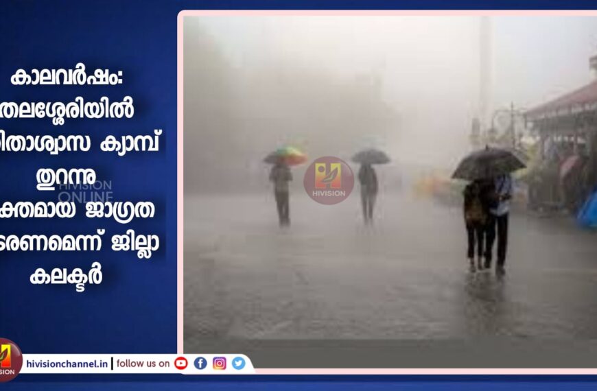 കാലവര്‍ഷം; തലശ്ശേരിയില്‍ ദുരിതാശ്വാസ ക്യാമ്പ് തുറന്നു.ശക്തമായ ജാഗ്രത തുടരണമെന്ന് ജില്ലാ കലക്ടര്‍