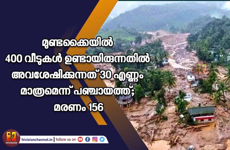 മുണ്ടക്കൈയില്‍ 400 വീടുകള്‍ ഉണ്ടായിരുന്നതില്‍ അവശേഷിക്കുന്നത് 30 എണ്ണം മാത്രമെന്ന് പഞ്ചായത്ത്; മരണം 156