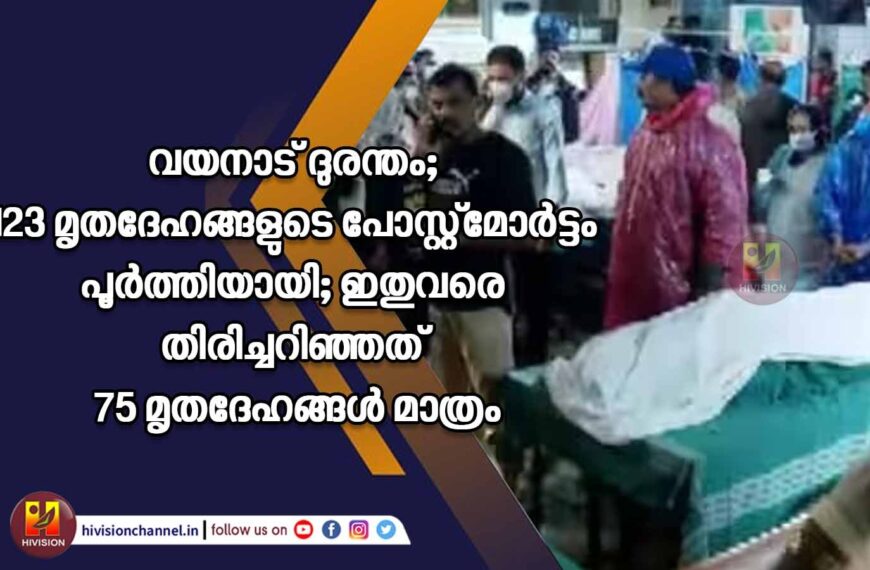 വയനാട് ദുരന്തം; 123 മൃതദേഹങ്ങളുടെ പോസ്റ്റ്‌മോര്‍ട്ടം പൂര്‍ത്തിയായി.ഇതുവരെ തിരിച്ചറിഞ്ഞത് 75 മൃതദേഹങ്ങള്‍ മാത്രം