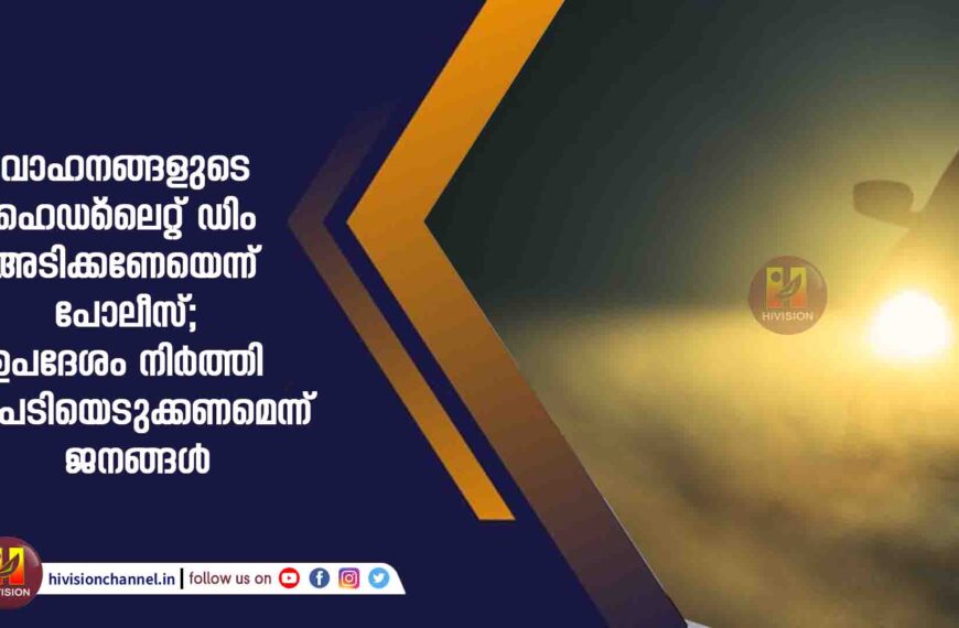 വാഹനങ്ങളുടെ ഹെഡ്‌ലൈറ്റ് ഡിം അടിക്കണേയെന്ന് പോലീസ്; ഉപദേശം നിര്‍ത്തി നടപടിയെടുക്കണമെന്ന് ജനങ്ങൾ