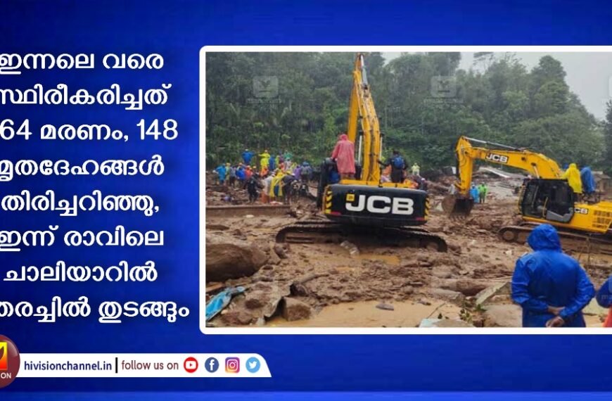 ഇന്നലെ വരെ സ്ഥിരീകരിച്ചത് 364 മരണം, 148 മൃതദേഹങ്ങൾ തിരിച്ചറിഞ്ഞു, ഇന്ന് രാവിലെ ചാലിയാറിൽ തെരച്ചിൽ തുടങ്ങും