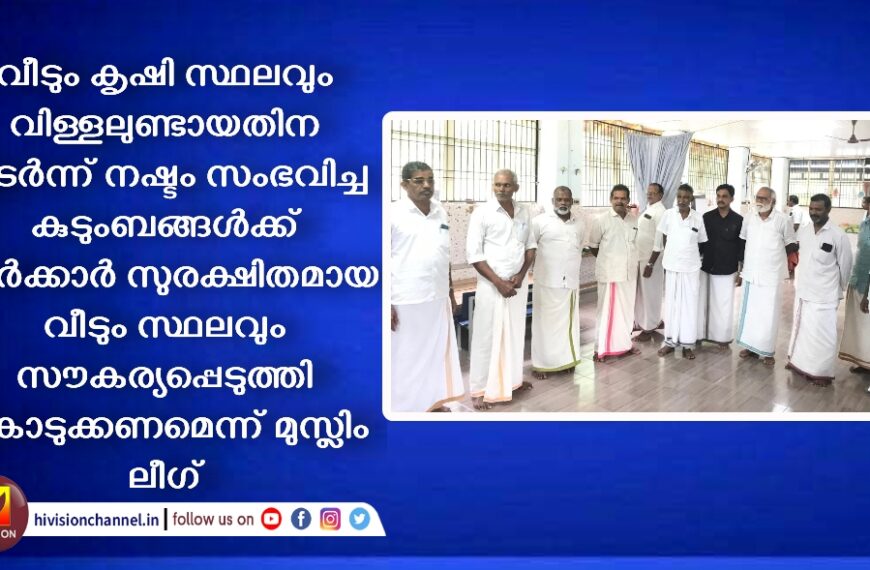 വീടും കൃഷി സ്ഥലവും വിള്ളലുണ്ടായതിന തുടർന്ന് നഷ്ടം സംഭവിച്ച കുടുംബങ്ങൾക്ക് സർക്കാർ സുരക്ഷിതമായ വീടും സ്ഥലവും സൗകര്യപ്പെടുത്തി കൊടുക്കണമെന്ന് മുസ്ലിം ലീഗ്