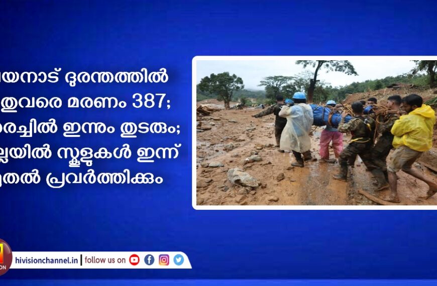 വയനാട് ദുരന്തത്തിൽ ഇതുവരെ മരണം 387; തെരച്ചിൽ ഇന്നും തുടരും; ജില്ലയിൽ സ്കൂളുകൾ ഇന്ന് മുതൽ പ്രവർത്തിക്കും