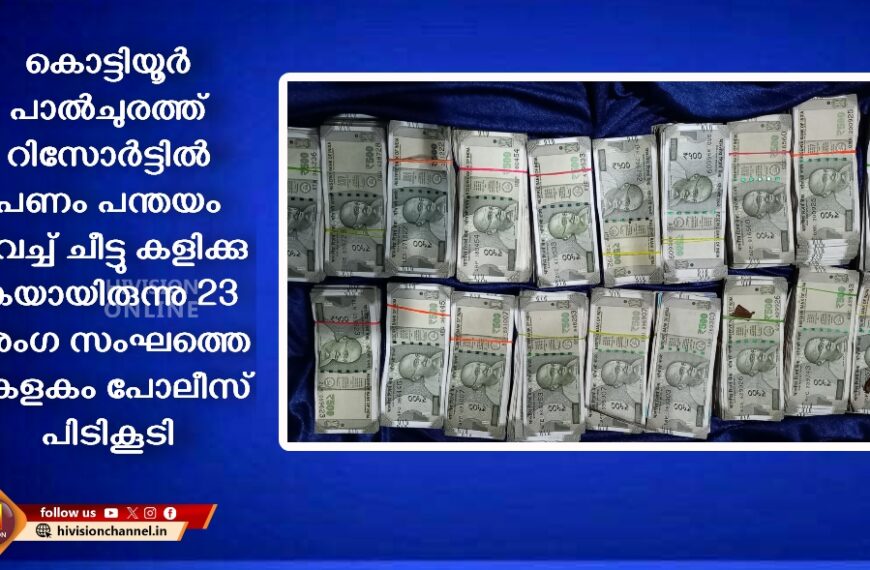 കൊട്ടിയൂർ പാൽചുരത്ത് റിസോർട്ടിൽ 9 ലക്ഷത്തോളം രൂപ പന്തയം വെച്ച് ചീട്ടു കളിക്കുകയായിരുന്നു 23 അംഗ സംഘത്തെ കേളകം പോലീസ് പിടികൂടി