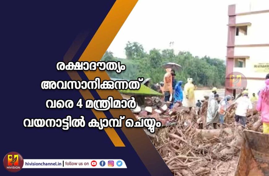 രക്ഷാദൗത്യം അവസാനിക്കുന്നത് വരെ 4 മന്ത്രിമാര്‍ വയനാട്ടില്‍ ക്യാമ്പ് ചെയ്യും