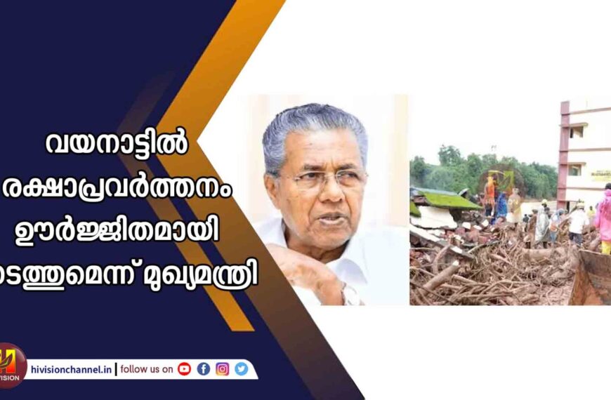 വയനാട്ടില്‍ രക്ഷാപ്രവര്‍ത്തനം ഊര്‍ജ്ജിതമായി നടത്തുമെന്ന് മുഖ്യമന്ത്രി