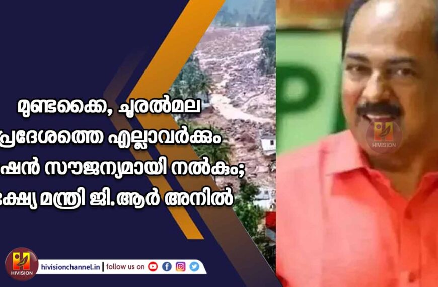 മുണ്ടക്കൈ, ചൂരല്‍മല പ്രദേശത്തെ എല്ലാവര്‍ക്കും റേഷന്‍ സൗജന്യമായി നല്‍കും;ഭക്ഷ്യ മന്ത്രി ജി.ആര്‍ അനില്‍