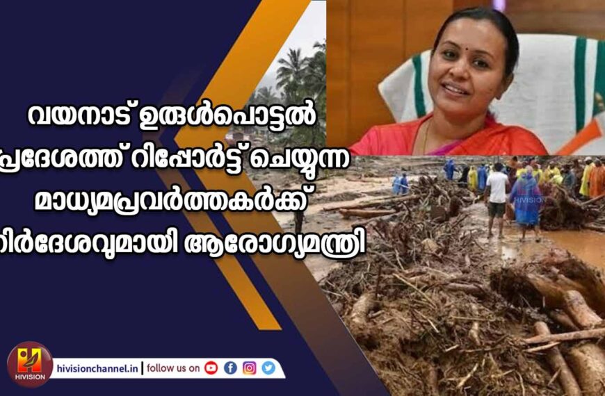 വയനാട് ഉരുള്‍പൊട്ടല്‍ പ്രദേശത്ത് റിപ്പോര്‍ട്ട് ചെയ്യുന്ന മാധ്യമപ്രവര്‍ത്തകര്‍ക്ക് നിര്‍ദേശവുമായി ആരോഗ്യമന്ത്രി