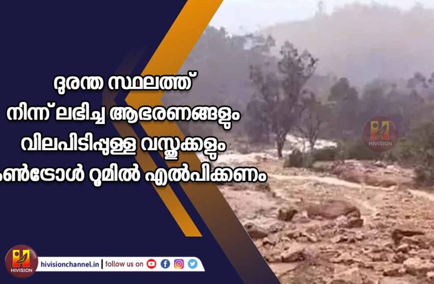 ദുരന്ത സ്ഥലത്ത് നിന്ന് ലഭിച്ച ആഭരണങ്ങളും വിലപിടിപ്പുള്ള വസ്തുക്കളും കണ്‍ട്രോള്‍ റൂമില്‍ എല്‍പ്പിക്കണം