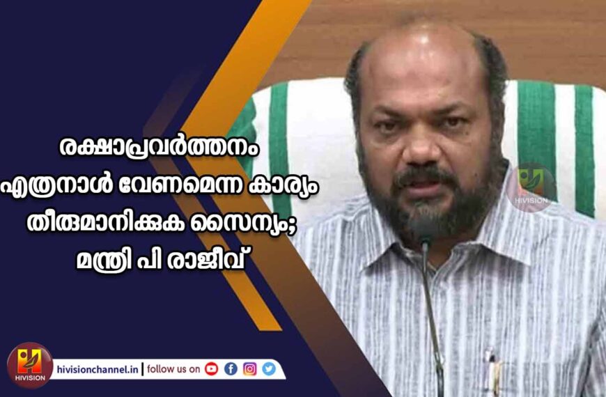 രക്ഷാപ്രവര്‍ത്തനം എത്രനാള്‍ വേണമെന്ന കാര്യം തീരുമാനിക്കുക സൈന്യം;മന്ത്രി പി രാജീവ്