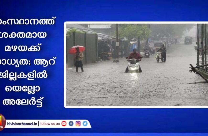 സംസ്ഥാനത്ത് ശക്തമായ മഴയക്ക് സാധ്യത; ആറ് ജില്ലകളില്‍ യെല്ലോ അലേര്‍ട്ട്