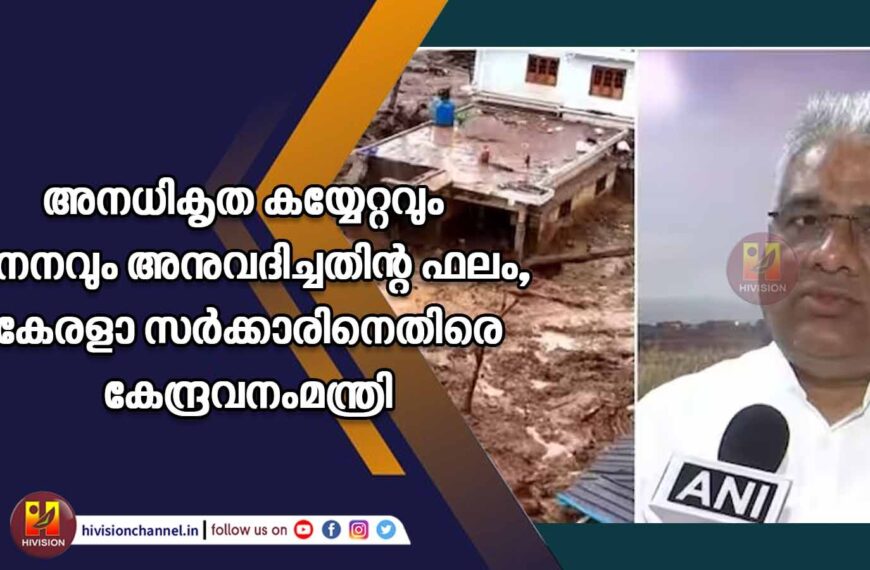 അനധികൃത കയ്യേറ്റവും ഖനനവും അനുവദിച്ചതിന്റ ഫലം, വയനാട് ദുരന്തത്തില്‍ കേരളാ സര്‍ക്കാരിനെതിരെ കേന്ദ്രവനംമന്ത്രി