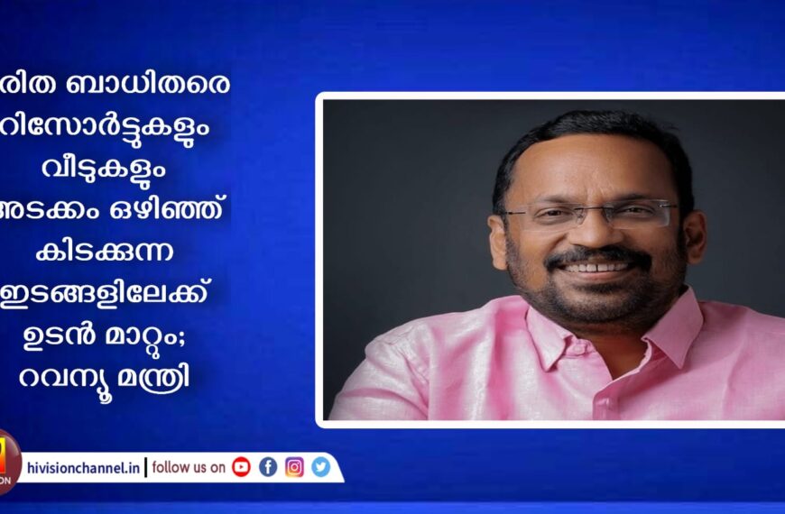 ദുരിത ബാധിതരെ റിസോര്‍ട്ടുകളും വീടുകളും അടക്കം ഒഴിഞ്ഞ് കിടക്കുന്ന ഇടങ്ങളിലേക്ക് ഉടന്‍ മാറ്റും;റവന്യൂ മന്ത്രി