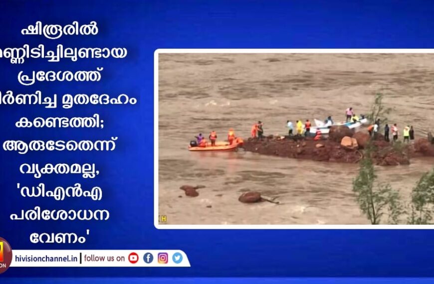 ഷിരൂരിൽ മണ്ണിടിച്ചിലുണ്ടായ പ്രദേശത്ത് ജീർണിച്ച മൃതദേഹം കണ്ടെത്തി; ആരുടേതെന്ന് വ്യക്തമല്ല, ‘ഡിഎൻഎ പരിശോധന വേണം’