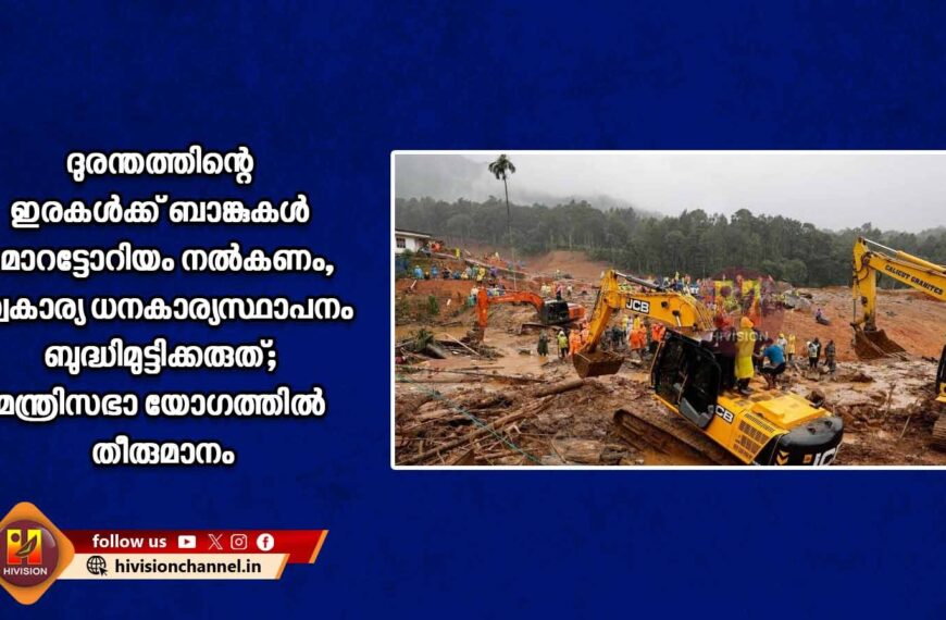 ദുരന്തത്തിന്റെ ഇരകള്‍ക്ക് ബാങ്കുകള്‍ മോറട്ടോറിയം നല്‍കണം, സ്വകാര്യ ധനകാര്യസ്ഥാപനം ബുദ്ധിമുട്ടിക്കരുത്; മന്ത്രിസഭാ യോഗത്തില്‍ തീരുമാനം