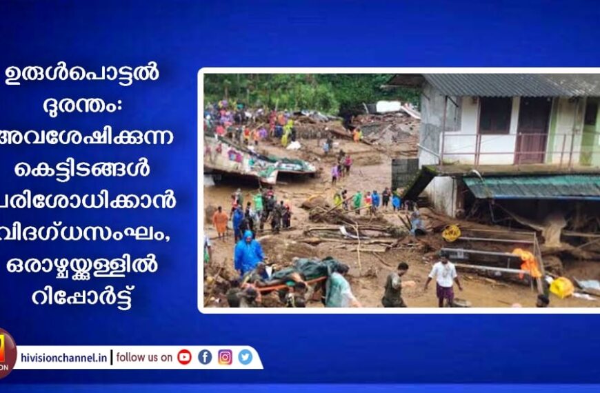 ഉരുൾപൊട്ടൽ ദുരന്തം: അവശേഷിക്കുന്ന കെട്ടിടങ്ങൾ പരിശോധിക്കാൻ വിദഗ്ധസംഘം, ഒരാഴ്ചയ്ക്കുള്ളിൽ റിപ്പോർട്ട്