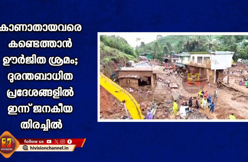 കാണാതായവരെ കണ്ടെത്താന്‍ ഊര്‍ജിത ശ്രമം; ദുരന്തബാധിത പ്രദേശങ്ങളില്‍ ഇന്ന് ജനകീയ തിരച്ചില്‍