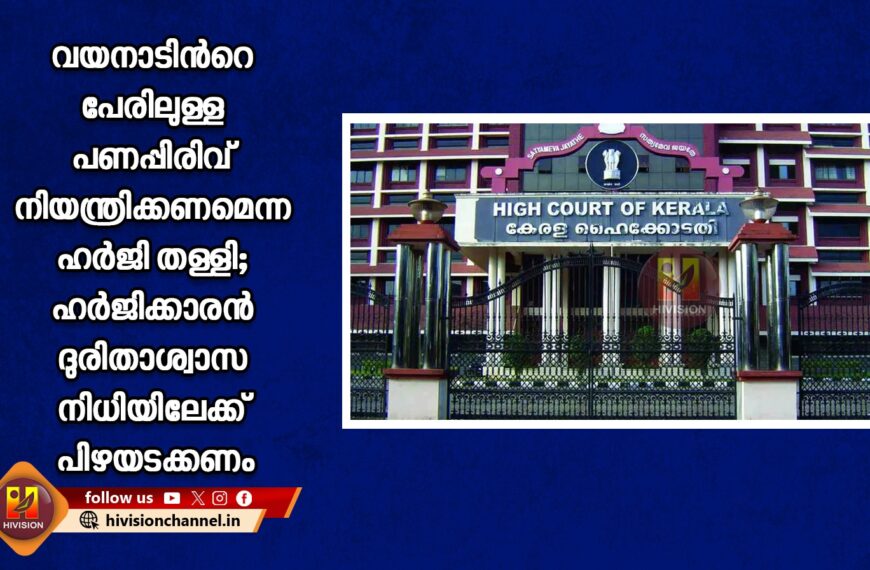 വയനാടിന്റെ പേരിലുള്ള പണപ്പിരിവ് നിയന്ത്രിക്കണമെന്ന ഹര്‍ജി തള്ളി; ഹര്‍ജിക്കാരന്‍ ദുരിതാശ്വാസ നിധിയിലേക്ക് പിഴയടക്കണം