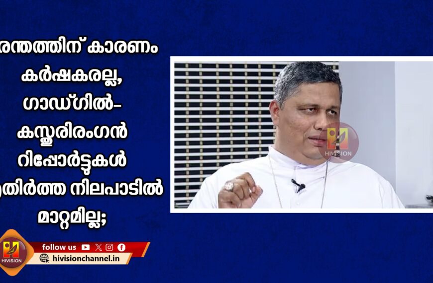 ദുരന്തത്തിന് കാരണം കര്‍ഷകരല്ല, ഗാഡ്ഗില്‍- കസ്തുരിരംഗന്‍ റിപ്പോര്‍ട്ടുകള്‍ എതിര്‍ത്ത നിലപാടില്‍ മാറ്റമില്ല; തലശ്ശേരി ബിഷപ്പ് ജോസഫ് പാംപ്ലാനി