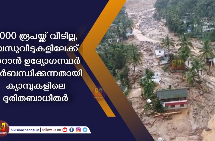 6000 രൂപയ്ക്ക് വീടില്ല, ബന്ധുവീടുകളിലേക്ക് മാറാന്‍ ഉദ്യോഗസ്ഥര്‍ നിര്‍ബന്ധിക്കുന്നതായി ക്യാമ്പുകളിലെ ദുരിതബാധിതര്‍