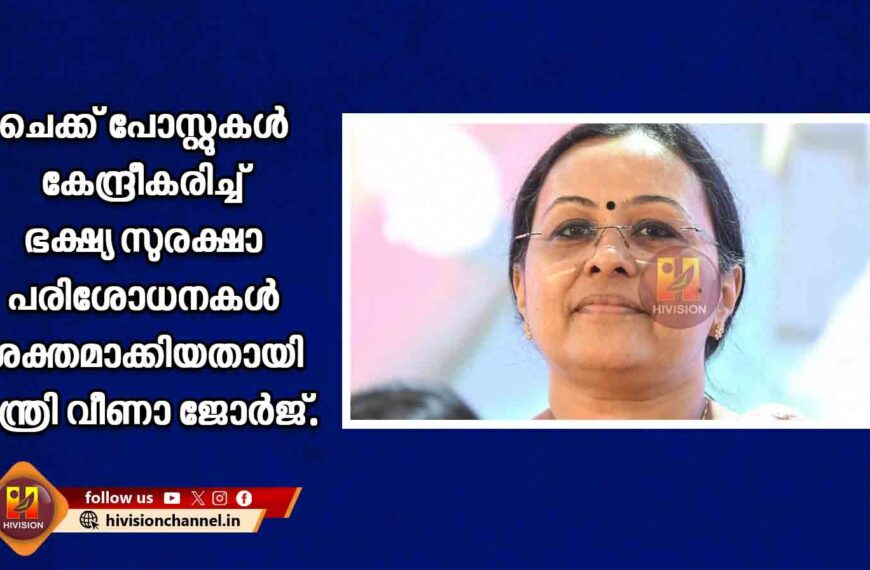 ചെക്ക് പോസ്റ്റുകള്‍ കേന്ദ്രീകരിച്ച് ഭക്ഷ്യ സുരക്ഷാ പരിശോധനകള്‍ ശക്തമാക്കിയതായി ആരോഗ്യ വകുപ്പ് മന്ത്രി വീണാ ജോര്‍ജ്