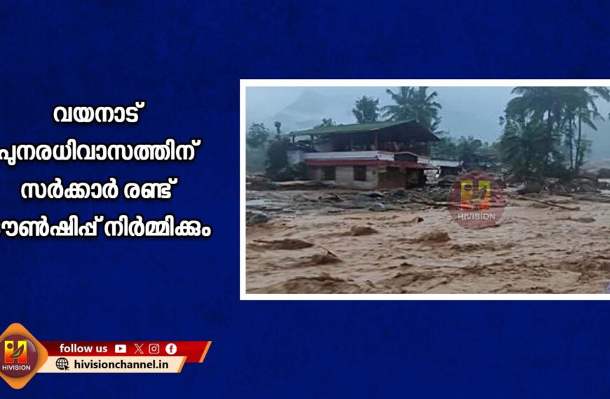 വയനാട് പുനരധിവാസത്തിന് സര്‍ക്കാര്‍ രണ്ട് ടൗണ്‍ഷിപ്പ് നിര്‍മ്മിക്കും