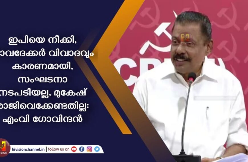 ഇപിയെ നീക്കി, ജാവദേക്കർ വിവാദവും കാരണമായി, സംഘടനാ നടപടിയല്ല, മുകേഷ് രാജിവെക്കേണ്ടതില്ല: എംവി ഗോവിന്ദൻ