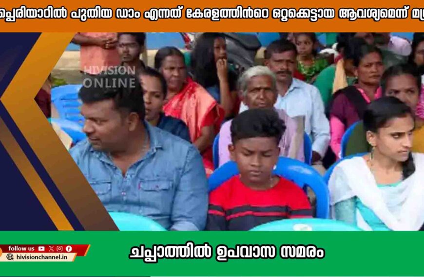 മുല്ലപ്പെരിയാറിൽ പുതിയ ഡാം എന്നത് കേരളത്തിന്‍റെ ഒറ്റക്കെട്ടായ ആവശ്യമെന്ന് മന്ത്രി; ചപ്പാത്തിൽ ഉപവാസ സമരം