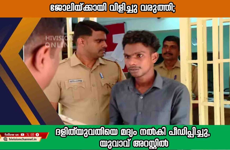 ജോലിയ്ക്കായി വിളിച്ചു വരുത്തി; ദളിത്‌ യുവതിയെ മദ്യം നൽകി പീഡിപ്പിച്ചു, യുവാവ് അറസ്റ്റിൽ