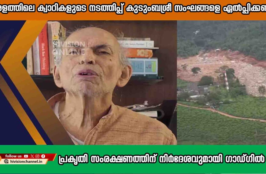 കേരളത്തിലെ ക്വാറികളുടെ നടത്തിപ്പ് കുടുംബശ്രീ സംഘങ്ങളെ ഏൽപ്പിക്കണം; പ്രകൃതി സംരക്ഷണത്തിന് നിർദേശവുമായി ഗാഡ്ഗിൽ