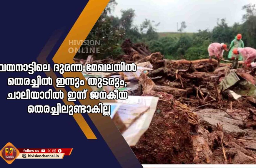 വയനാട്ടിലെ ദുരന്ത മേഖലയിൽ തെരച്ചിൽ ഇന്നും തുടരും, ചാലിയാറിൽ ഇന്ന് ജനകീയ തെരച്ചിലുണ്ടാകില്ല