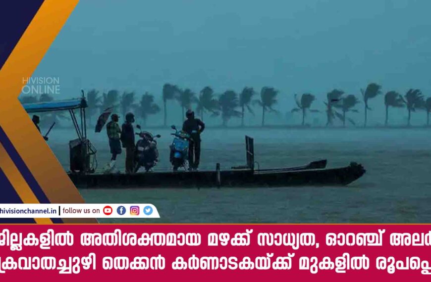 4 ജില്ലകളിൽ അതിശക്തമായ മഴക്ക് സാധ്യത, ഓറഞ്ച് അലർട്ട്,  ചക്രവാതച്ചുഴി തെക്കൻ കർണാടകയ്ക്ക് മുകളിൽ രൂപപ്പെട്ടു