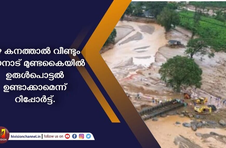 മഴ കനത്താല്‍ വീണ്ടും വയനാട് മുണ്ടകൈയില്‍ ഉരുള്‍പൊട്ടല്‍ ഉണ്ടാകാമെന്ന് റിപ്പോര്‍ട്ട്