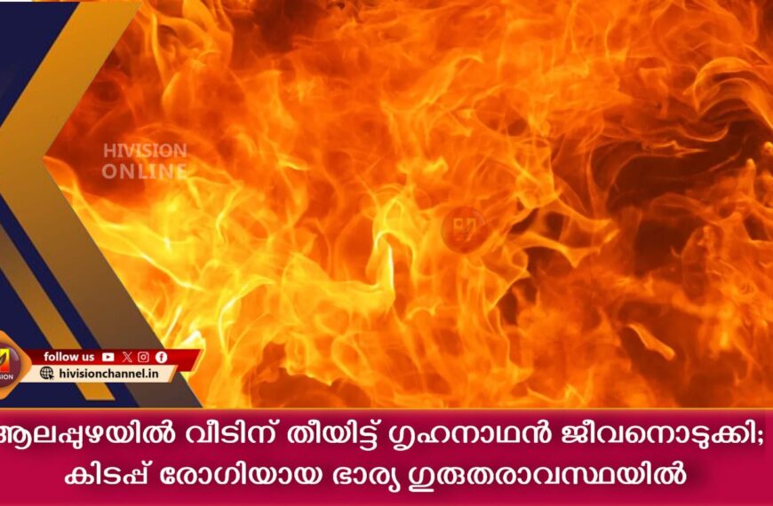 ആലപ്പുഴയില്‍ വീടിന് തീയിട്ട് ഗൃഹനാഥന്‍ ജീവനൊടുക്കി; കിടപ്പ് രോഗിയായ ഭാര്യ ഗുരുതരാവസ്ഥയില്‍