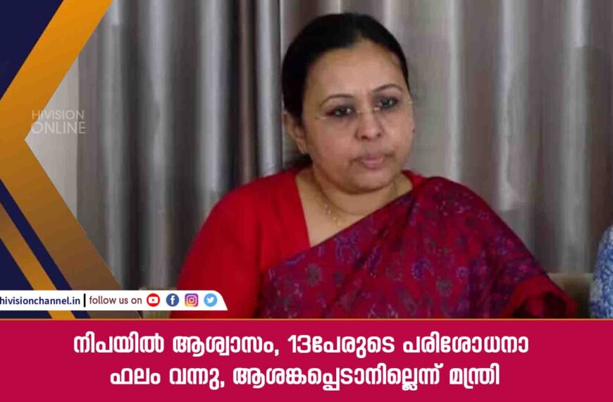 നിപയിൽ ആശ്വാസം, 13പേരുടെ പരിശോധനാ ഫലം വന്നു, ആശങ്കപ്പെടാനില്ലെന്ന് മന്ത്രി