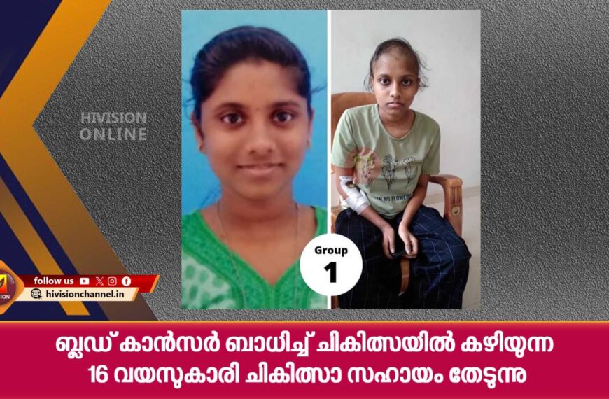 ബ്ലഡ് ക്യാന്‍സര്‍ ബാധിച്ച് ചികിത്സയില്‍ കഴിയുന്ന 16 വയസുകാരി ചികിത്സാ സഹായം തേടുന്നു