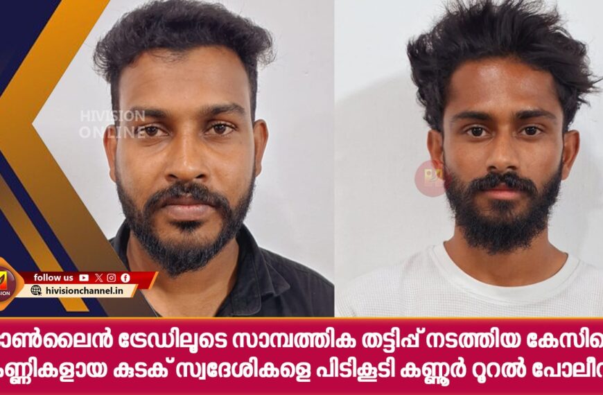 ഓണ്‍ലൈന്‍ ട്രേഡിലൂടെ സാമ്പത്തിക തട്ടിപ്പ് നടത്തിയ കേസിലെ കണ്ണികളായ കുടക് സ്വദേശികളെ പിടികൂടി കണ്ണൂര്‍ റൂറല്‍ പോലീസ്