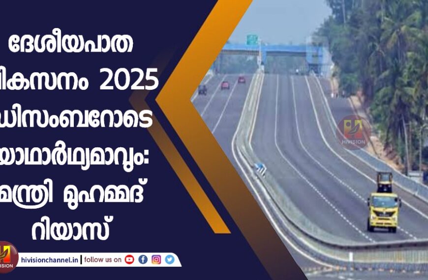 ദേശീയപാത വികസനം 2025 ഡിസംബറോടെ യാഥാർഥ്യമാവും: മന്ത്രി മുഹമ്മദ് റിയാസ്