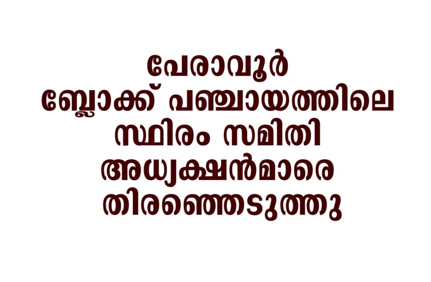 പേരാവൂര്‍ ബ്ലോക്ക് പഞ്ചായത്തിലെ സ്ഥിരം സമിതി അധ്യക്ഷന്‍മാരെ തിരഞ്ഞെടുത്തു
