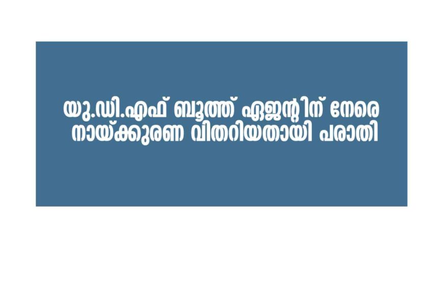 യു.ഡി.എഫ് ബൂത്ത് ഏജന്റിന് നേരെ നായ്ക്കുരണ വിതറിയതായി പരാതി