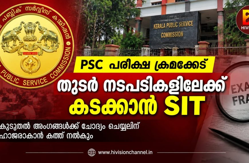 പി എസ് സി പരീക്ഷ ക്രമക്കേട്: തുടര് നടപടികളിലേക്ക് കടക്കാന് എസ്ഐടി, കൂടുതല് അംഗങ്ങള്ക്ക് ചോദ്യം ചെയ്യലിന് ഹാജരാകാന് കത്ത് നല്കും