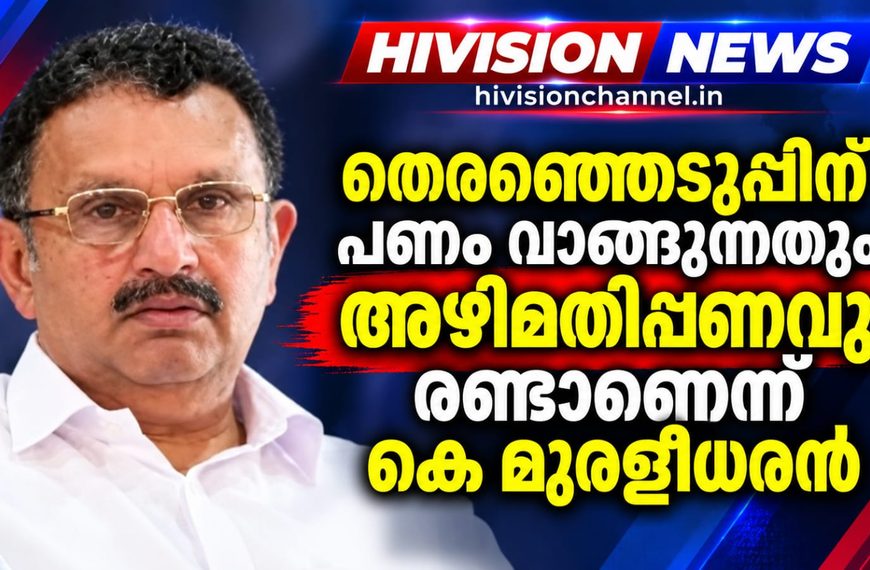 തെരഞ്ഞെടുപ്പിന് പണം വാങ്ങുന്നതും അഴിമതിപ്പണവും രണ്ടാണെന്ന് മന്ത്രി കെ മുരളീധരന്‍